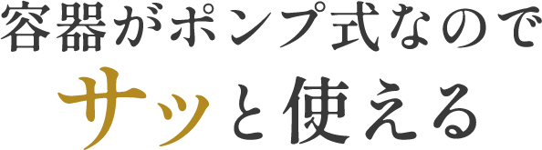 容器がポンプ式なのでサッと使える
